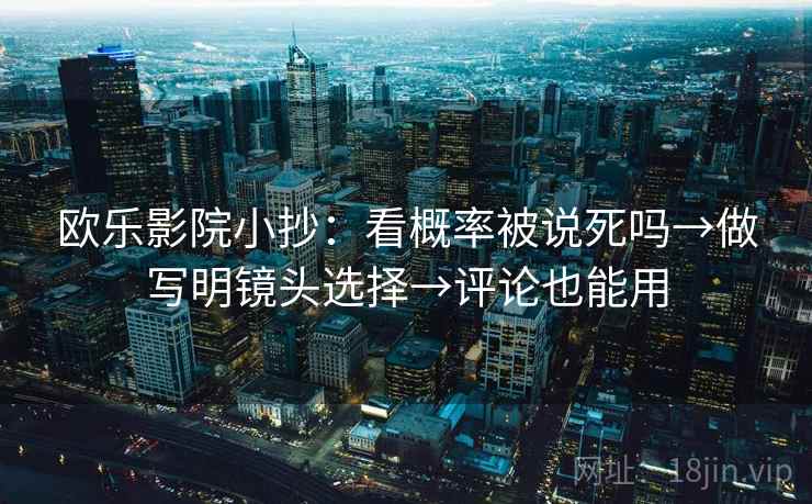 欧乐影院小抄：看概率被说死吗→做写明镜头选择→评论也能用