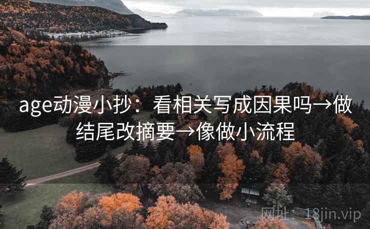 age动漫小抄：看相关写成因果吗→做结尾改摘要→像做小流程