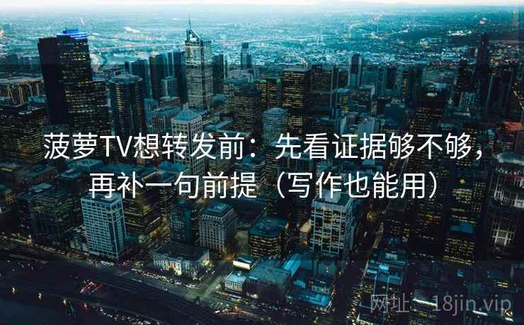 菠萝TV想转发前：先看证据够不够，再补一句前提（写作也能用）