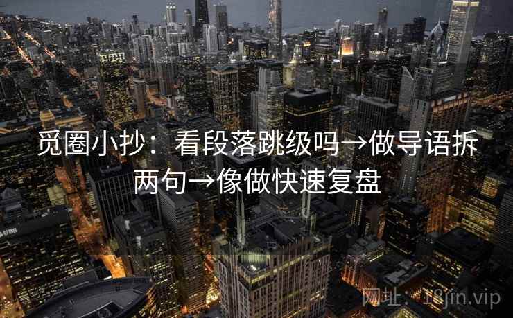 觅圈小抄：看段落跳级吗→做导语拆两句→像做快速复盘
