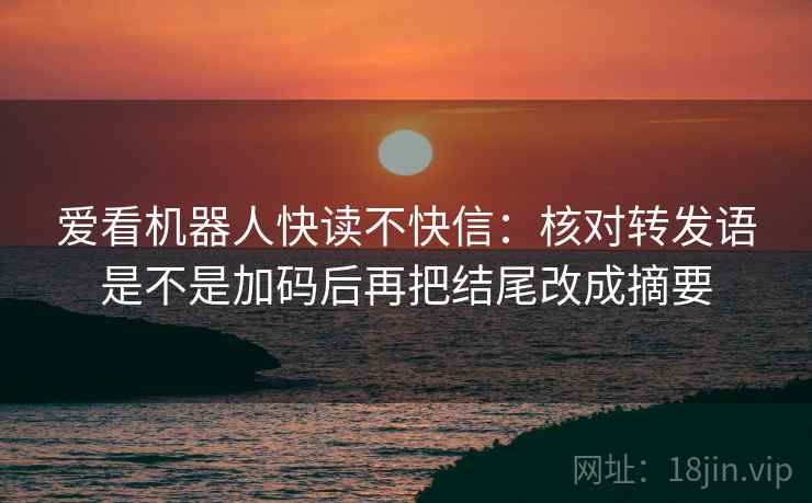 爱看机器人快读不快信：核对转发语是不是加码后再把结尾改成摘要