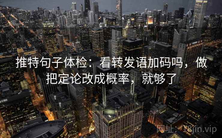 推特句子体检：看转发语加码吗，做把定论改成概率，就够了