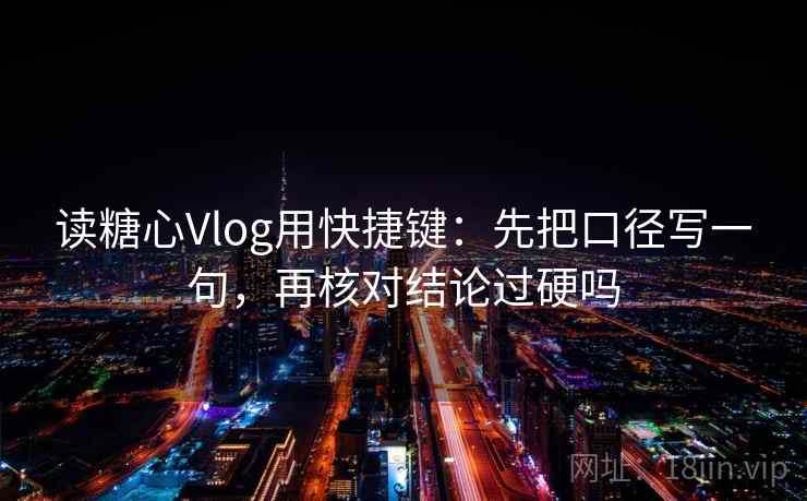读糖心Vlog用快捷键：先把口径写一句，再核对结论过硬吗