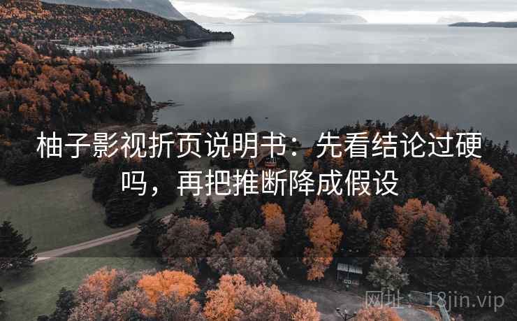 柚子影视折页说明书：先看结论过硬吗，再把推断降成假设