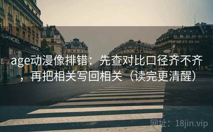 age动漫像排错：先查对比口径齐不齐，再把相关写回相关（读完更清醒）