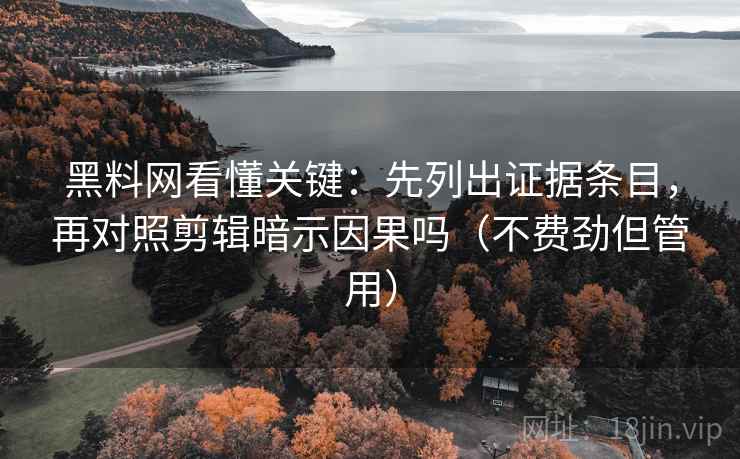 黑料网看懂关键：先列出证据条目，再对照剪辑暗示因果吗（不费劲但管用）
