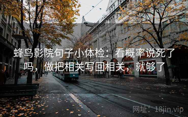 蜂鸟影院句子小体检：看概率说死了吗，做把相关写回相关，就够了