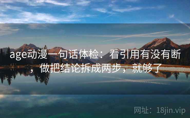 age动漫一句话体检：看引用有没有断，做把结论拆成两步，就够了