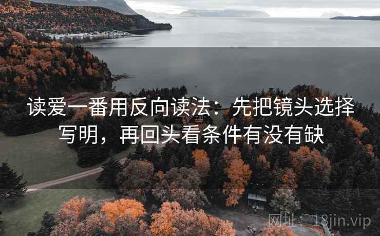 读爱一番用反向读法：先把镜头选择写明，再回头看条件有没有缺