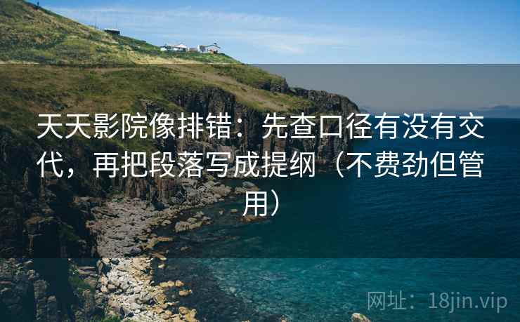 天天影院像排错：先查口径有没有交代，再把段落写成提纲（不费劲但管用）