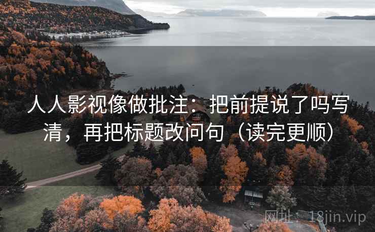 人人影视像做批注：把前提说了吗写清，再把标题改问句（读完更顺）