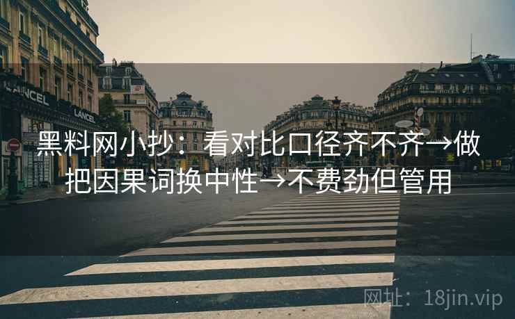 黑料网小抄：看对比口径齐不齐→做把因果词换中性→不费劲但管用