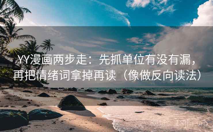 YY漫画两步走：先抓单位有没有漏，再把情绪词拿掉再读（像做反向读法）