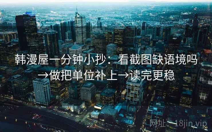 韩漫屋一分钟小抄：看截图缺语境吗→做把单位补上→读完更稳