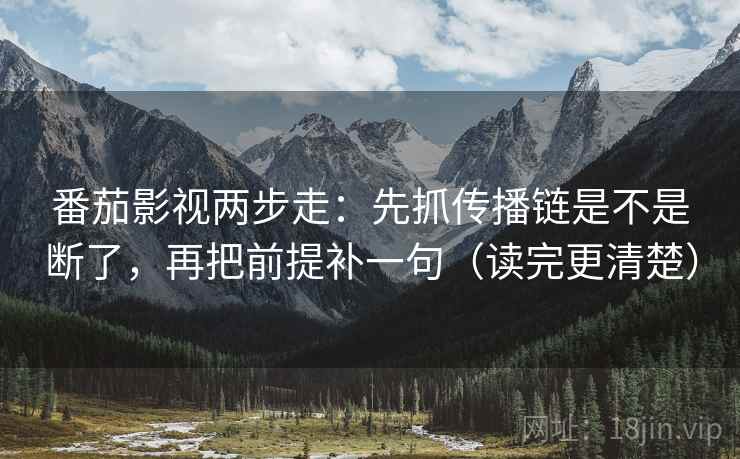 番茄影视两步走：先抓传播链是不是断了，再把前提补一句（读完更清楚）